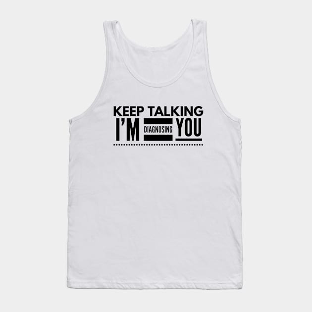 Keep Talking I'm Diagnosing You - Doctor Tank Top by Textee Store